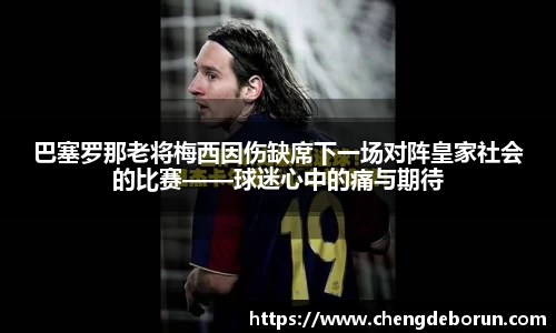 巴塞罗那老将梅西因伤缺席下一场对阵皇家社会的比赛——球迷心中的痛与期待
