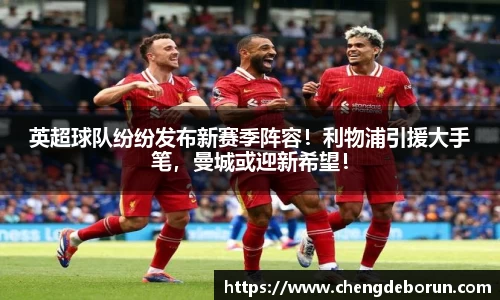英超球队纷纷发布新赛季阵容！利物浦引援大手笔，曼城或迎新希望！