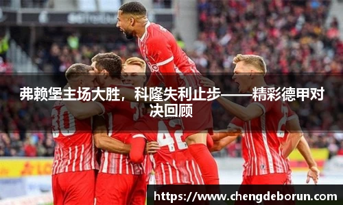 弗赖堡主场大胜，科隆失利止步——精彩德甲对决回顾