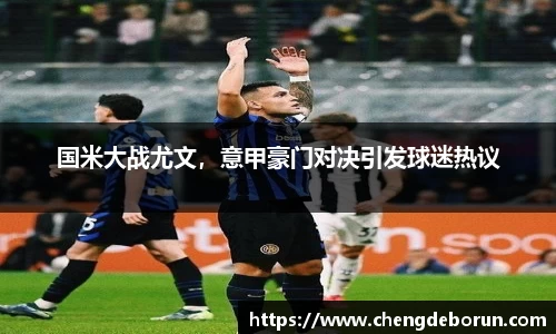 国米大战尤文，意甲豪门对决引发球迷热议