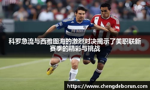 科罗急流与西雅图海的激烈对决揭示了美职联新赛季的精彩与挑战