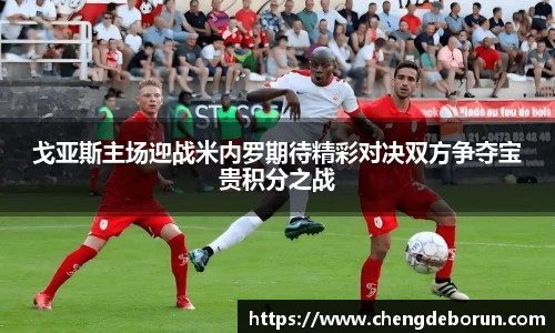 戈亚斯主场迎战米内罗期待精彩对决双方争夺宝贵积分之战