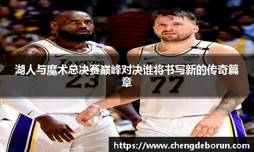 湖人与魔术总决赛巅峰对决谁将书写新的传奇篇章