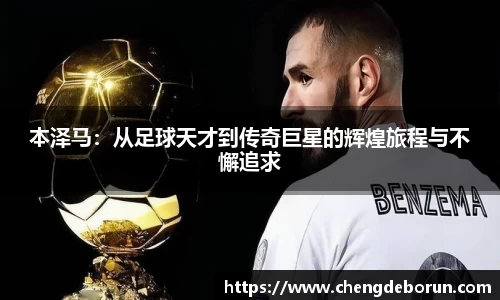 本泽马：从足球天才到传奇巨星的辉煌旅程与不懈追求
