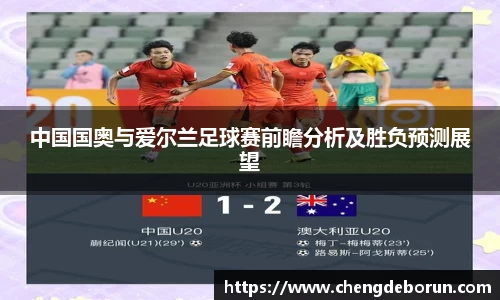 中国国奥与爱尔兰足球赛前瞻分析及胜负预测展望