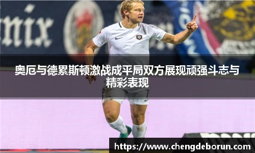 奥厄与德累斯顿激战成平局双方展现顽强斗志与精彩表现