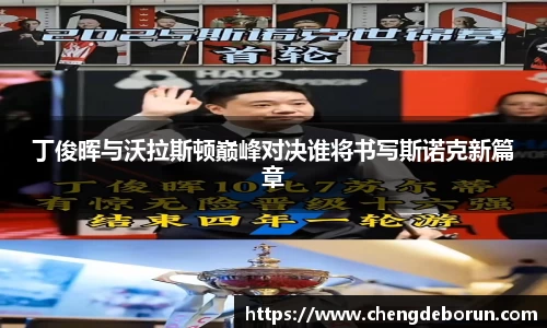 丁俊晖与沃拉斯顿巅峰对决谁将书写斯诺克新篇章