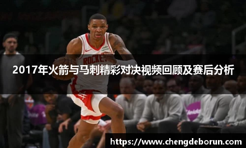 2017年火箭与马刺精彩对决视频回顾及赛后分析