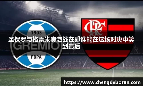 圣保罗与格雷米奥激战在即谁能在这场对决中笑到最后