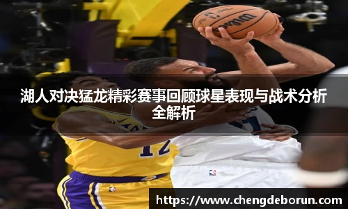 湖人对决猛龙精彩赛事回顾球星表现与战术分析全解析