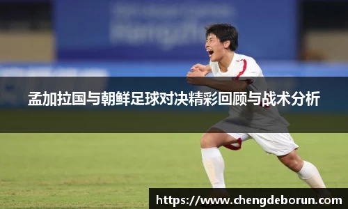 孟加拉国与朝鲜足球对决精彩回顾与战术分析