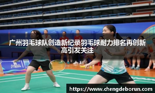 广州羽毛球队创造新纪录羽毛球耐力排名再创新高引发关注