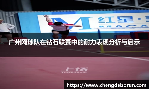 广州网球队在钻石联赛中的耐力表现分析与启示