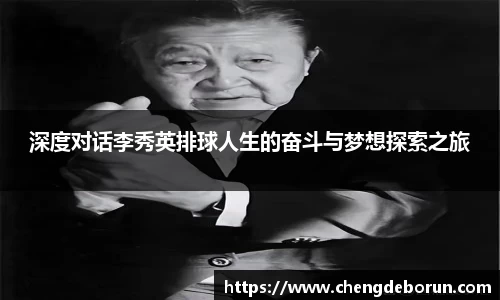 深度对话李秀英排球人生的奋斗与梦想探索之旅