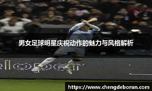 男女足球明星庆祝动作的魅力与风格解析