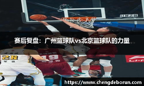 赛后复盘：广州篮球队vs北京篮球队的力量