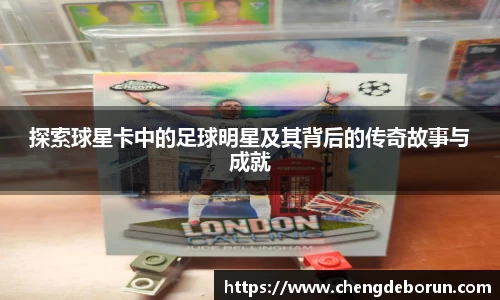 探索球星卡中的足球明星及其背后的传奇故事与成就