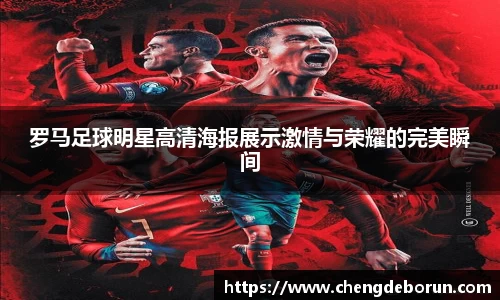 罗马足球明星高清海报展示激情与荣耀的完美瞬间