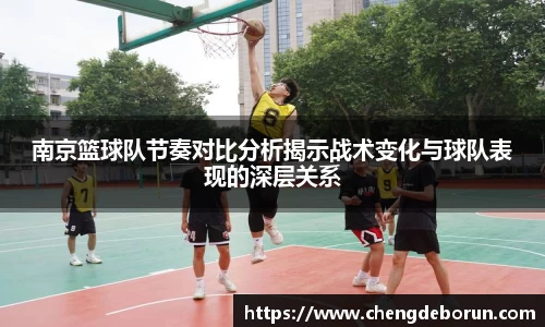 南京篮球队节奏对比分析揭示战术变化与球队表现的深层关系
